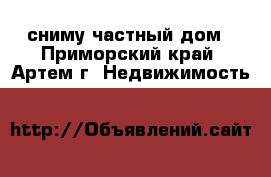 сниму частный дом - Приморский край, Артем г. Недвижимость »    